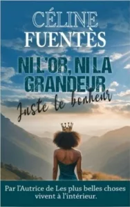 Ni l'or ni la grandeur juste le bonheur (Celine FUENTES)